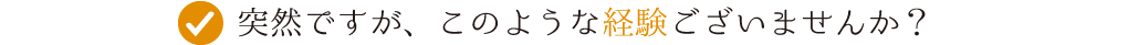 突然ですが、このような経験ございませんか？