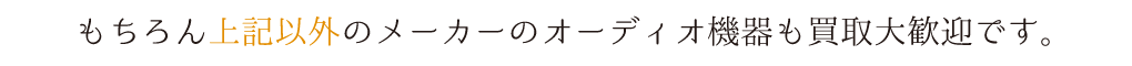 もちろん上記以外のメーカーのオーディオ機器も買取大歓迎です。