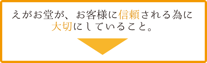 えがお堂が、お客様に信頼される為に大切にしていること。