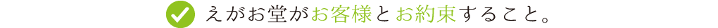 えがお堂がお客様とお約束すること。